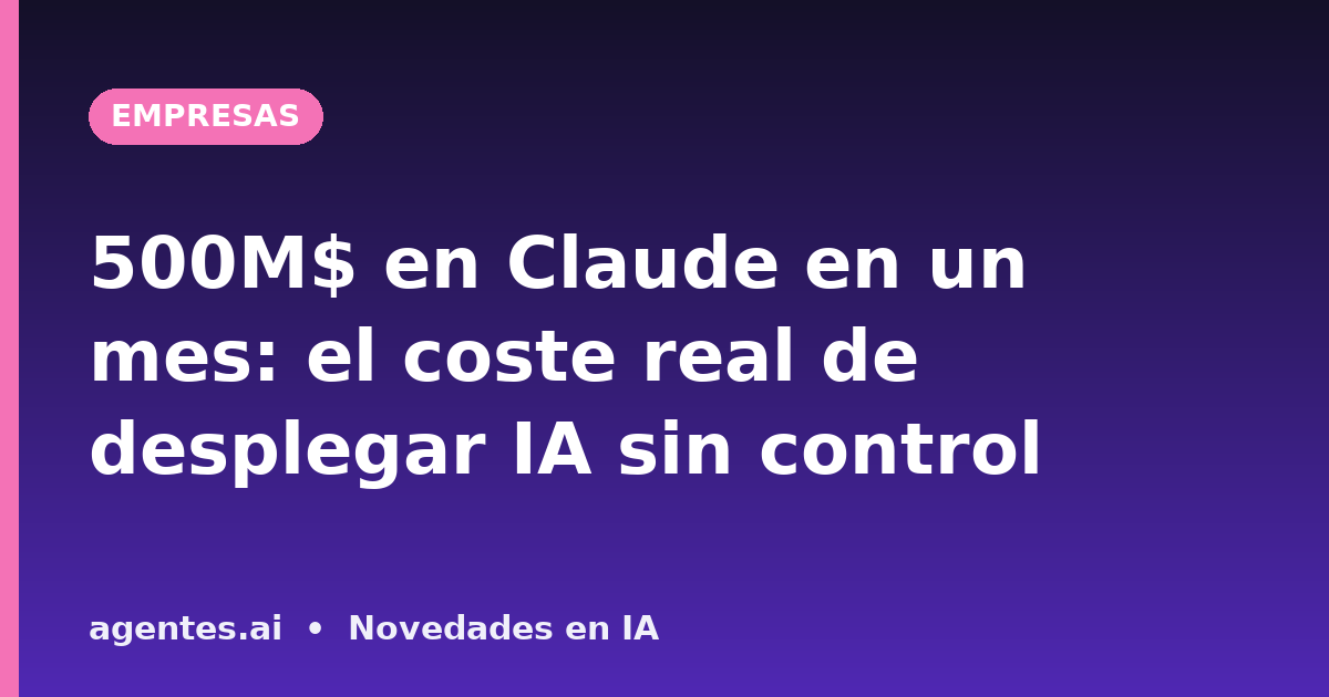 500M$ en Claude en un mes: el coste real de desplegar IA sin control