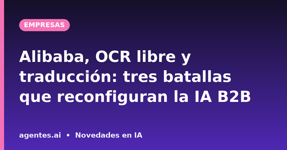 Alibaba, OCR libre y traducción: tres batallas que reconfiguran la IA B2B