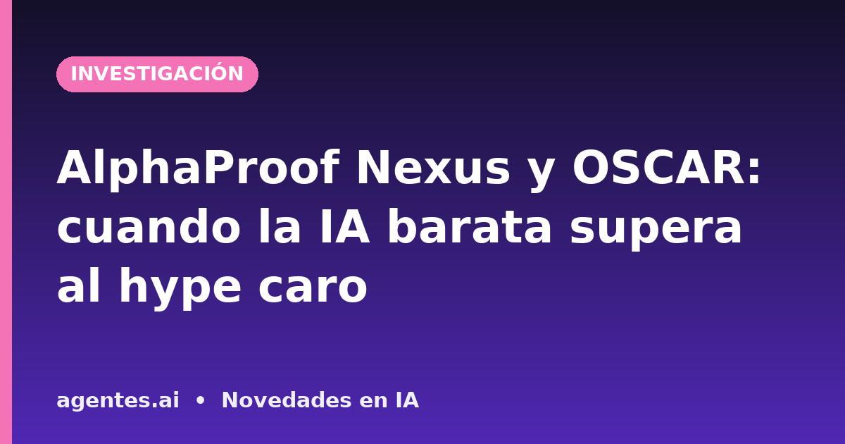 AlphaProof Nexus y OSCAR: cuando la IA barata supera al hype caro