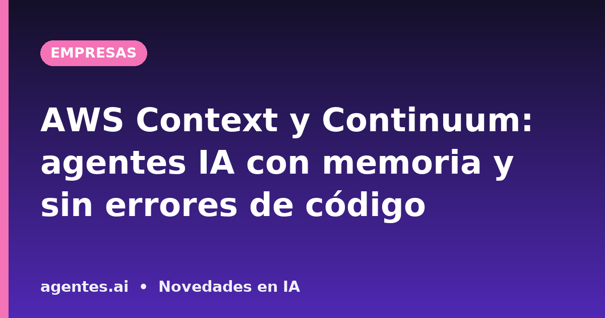 AWS Context y Continuum: agentes IA con memoria y sin errores de código