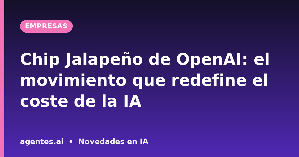 Chip Jalapeño de OpenAI: el movimiento que redefine el coste de la IA