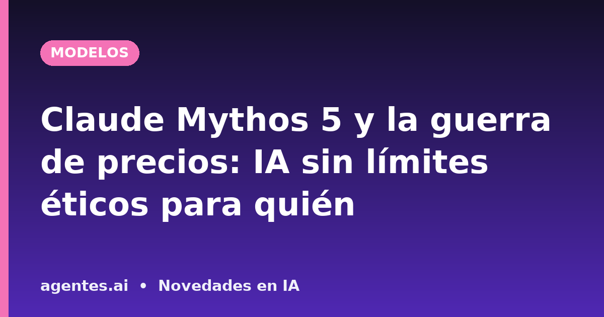 Claude Mythos 5 y la guerra de precios: IA sin límites éticos para quién