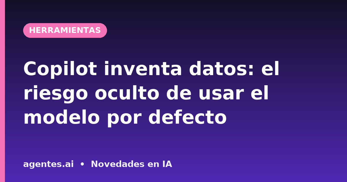 Copilot inventa datos: el riesgo oculto de usar el modelo por defecto