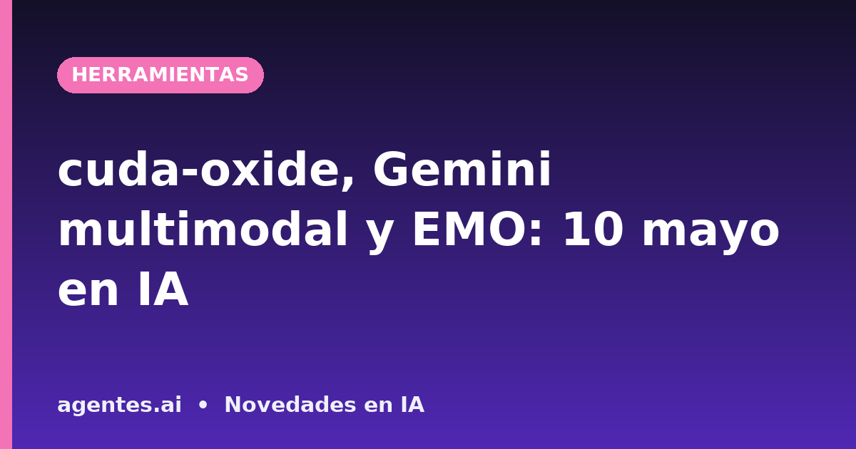cuda-oxide, Gemini multimodal y EMO: 10 mayo en IA