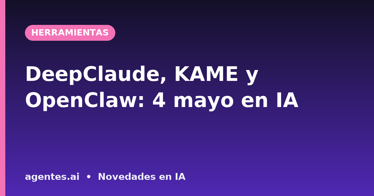 DeepClaude, KAME y OpenClaw: 4 mayo en IA