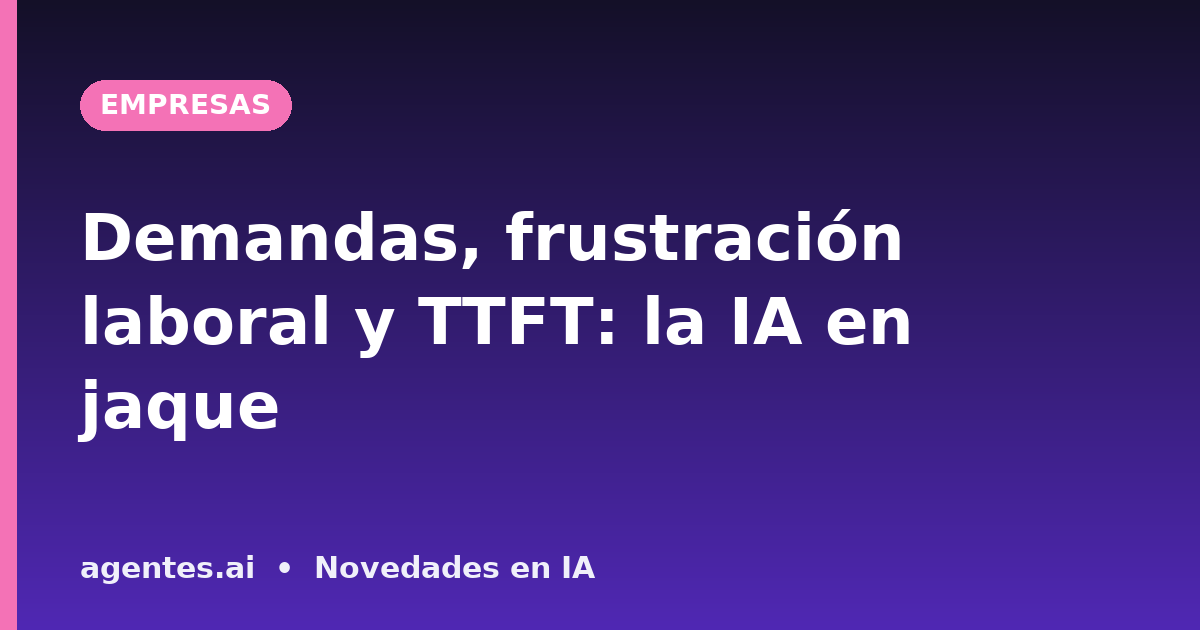 Demandas, frustración laboral y TTFT: la IA en jaque