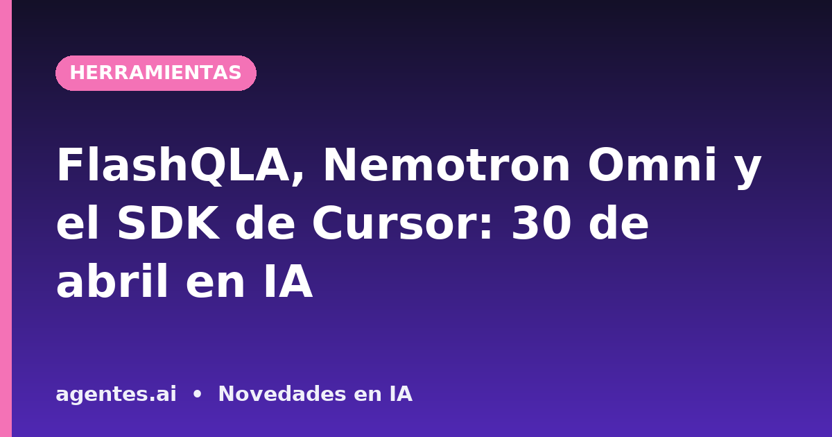 FlashQLA, Nemotron Omni y el SDK de Cursor: 30 de abril en IA