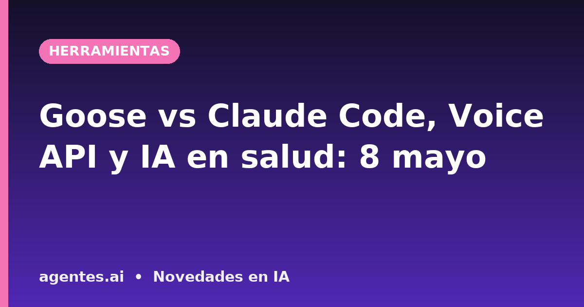 Goose vs Claude Code, Voice API y IA en salud: 8 mayo