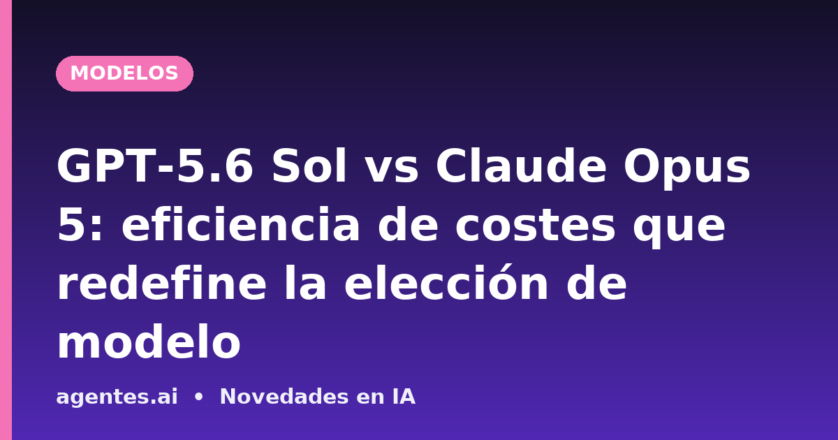 GPT-5.6 Sol vs Claude Opus 5: eficiencia de costes que redefine la elección de modelo