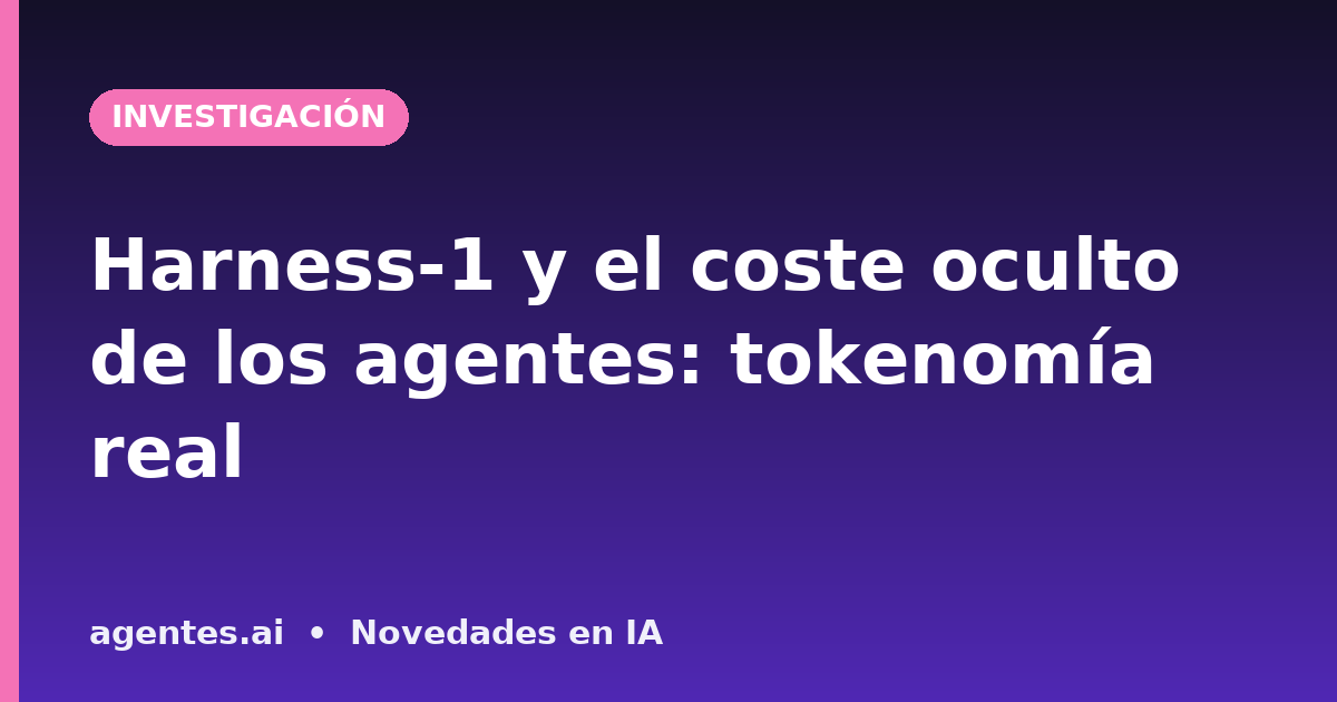 Harness-1 y el coste oculto de los agentes: tokenomía real