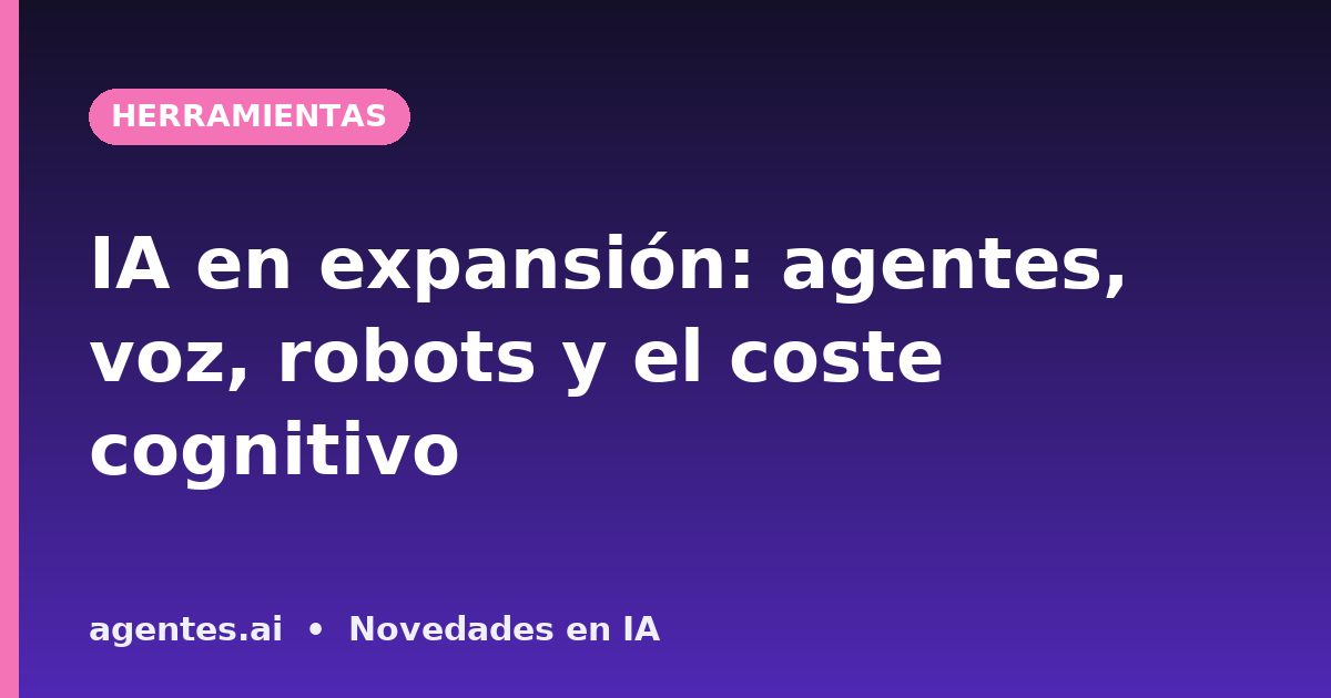 IA en expansión: agentes, voz, robots y el coste cognitivo