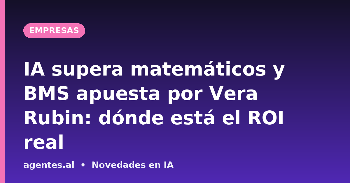 IA supera matemáticos y BMS apuesta por Vera Rubin: dónde está el ROI real