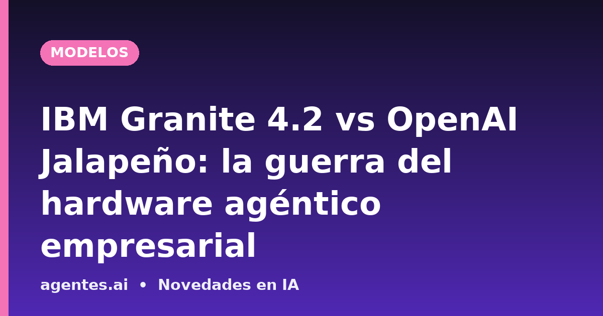 IBM Granite 4.2 vs OpenAI Jalapeño: la guerra del hardware agéntico empresarial