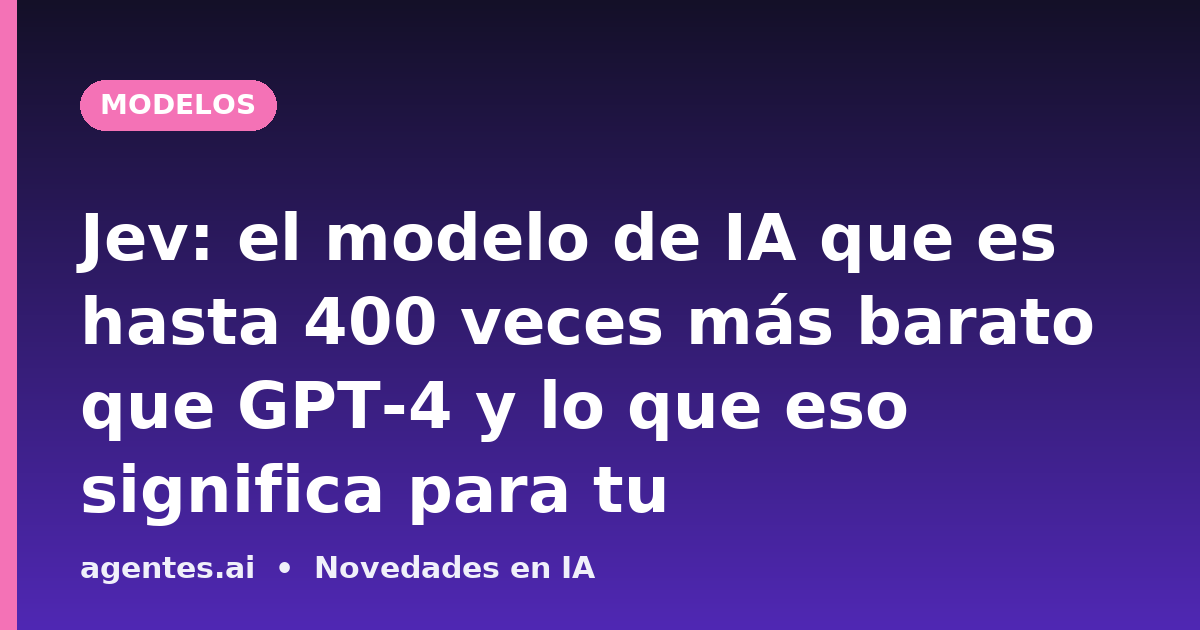 Jev: el modelo de IA que es hasta 400 veces más barato que GPT-4 y lo que eso significa para tu arquitectura de agentes