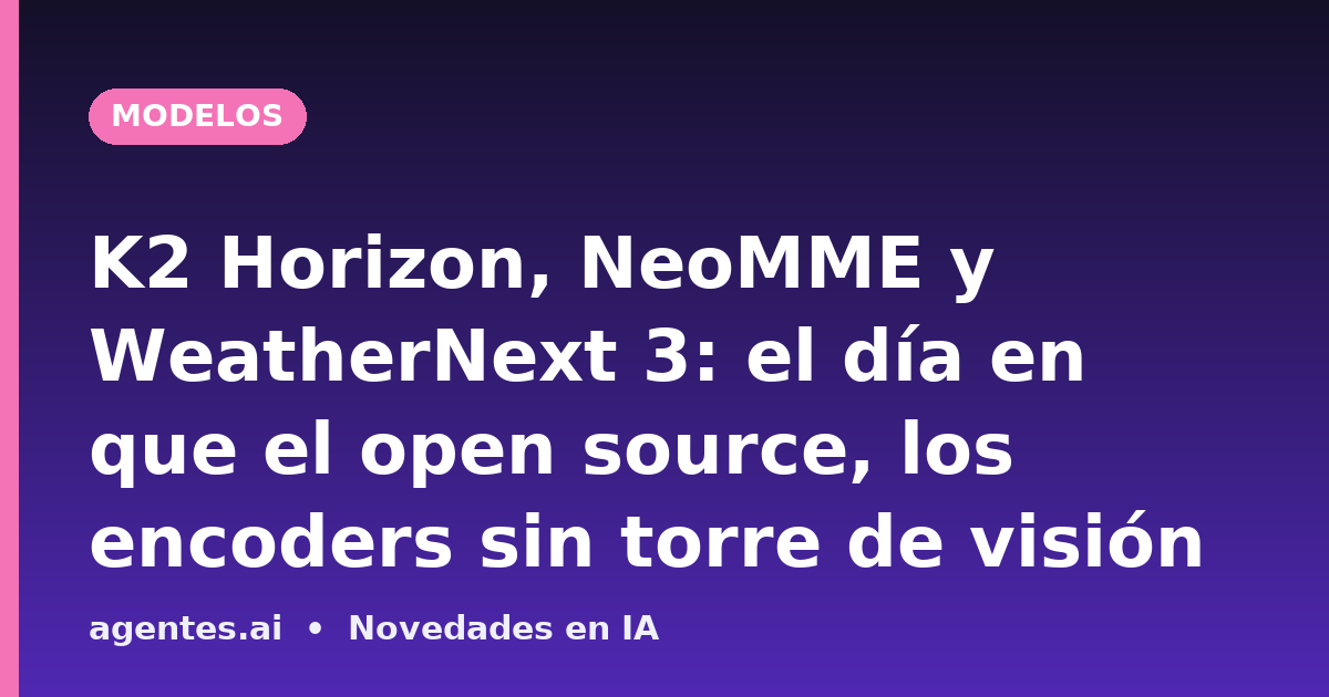 K2 Horizon, NeoMME y WeatherNext 3: el día en que el open source, los encoders sin torre de visión y el pronóstico sin física cambiaron las reglas del juego empresarial
