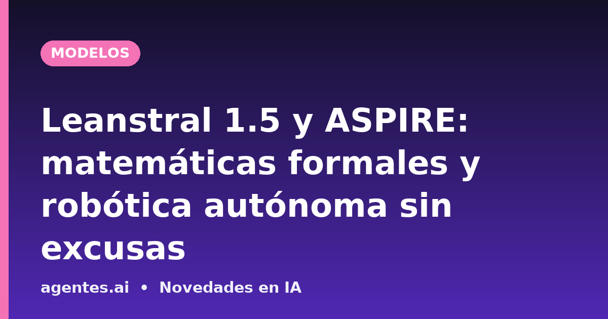 Leanstral 1.5 y ASPIRE: matemáticas formales y robótica autónoma sin excusas