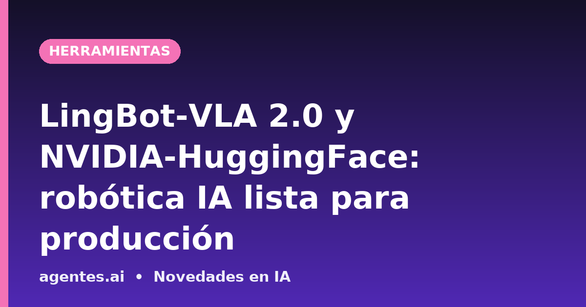 LingBot-VLA 2.0 y NVIDIA-HuggingFace: robótica IA lista para producción