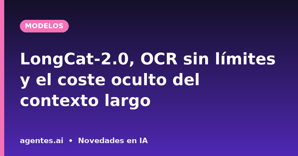 LongCat-2.0, OCR sin límites y el coste oculto del contexto largo