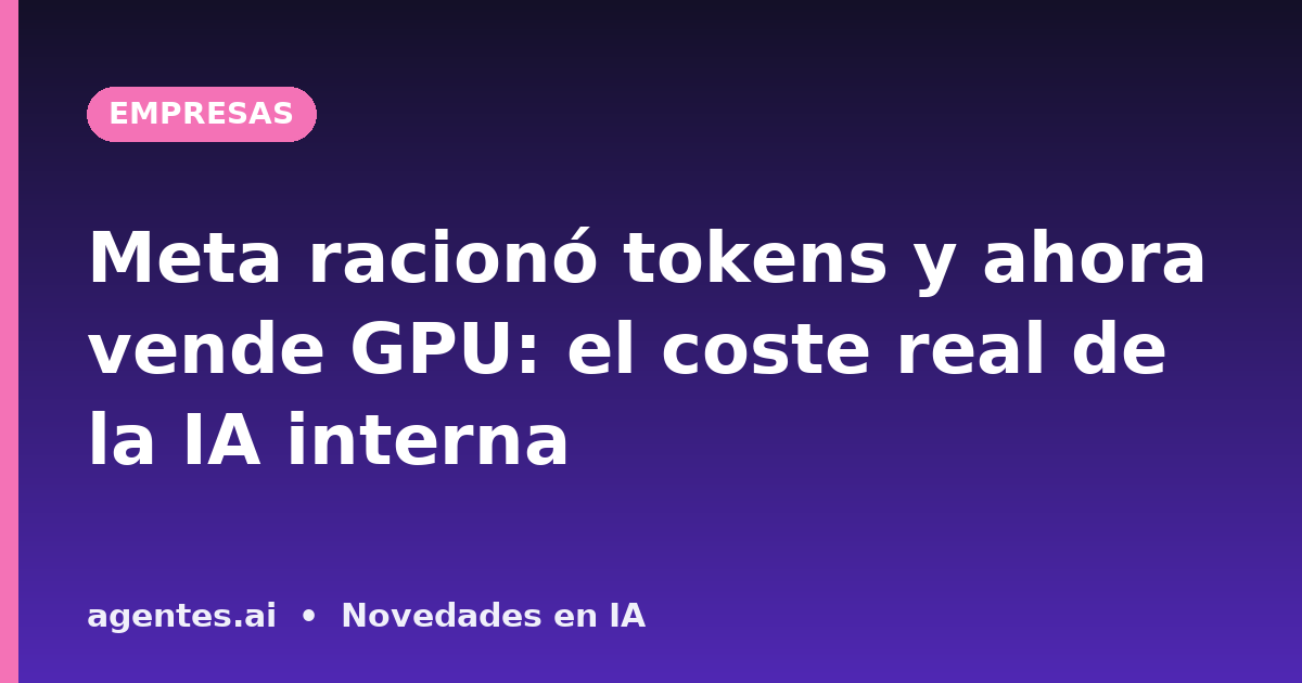 Meta racionó tokens y ahora vende GPU: el coste real de la IA interna