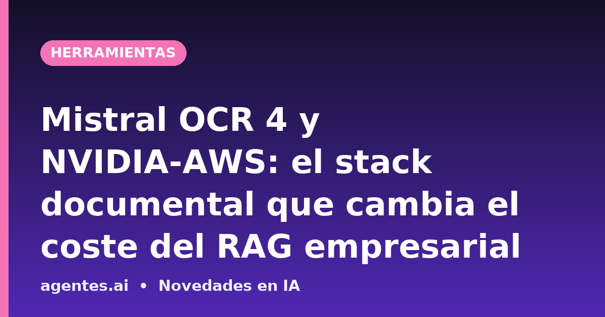 Mistral OCR 4 y NVIDIA-AWS: el stack documental que cambia el coste del RAG empresarial