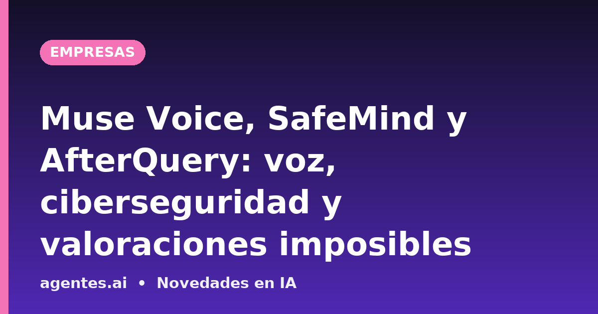 Muse Voice, SafeMind y AfterQuery: voz, ciberseguridad y valoraciones imposibles