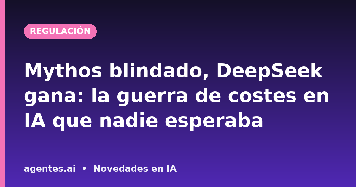 Mythos blindado, DeepSeek gana: la guerra de costes en IA que nadie esperaba