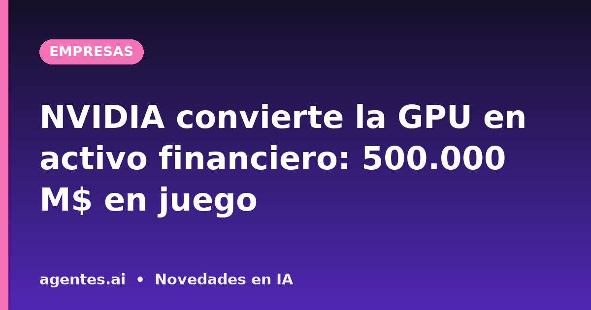 NVIDIA convierte la GPU en activo financiero: 500.000 M$ en juego