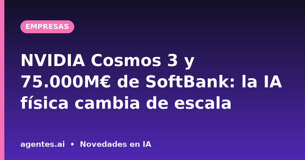 NVIDIA Cosmos 3 y 75.000M€ de SoftBank: la IA física cambia de escala
