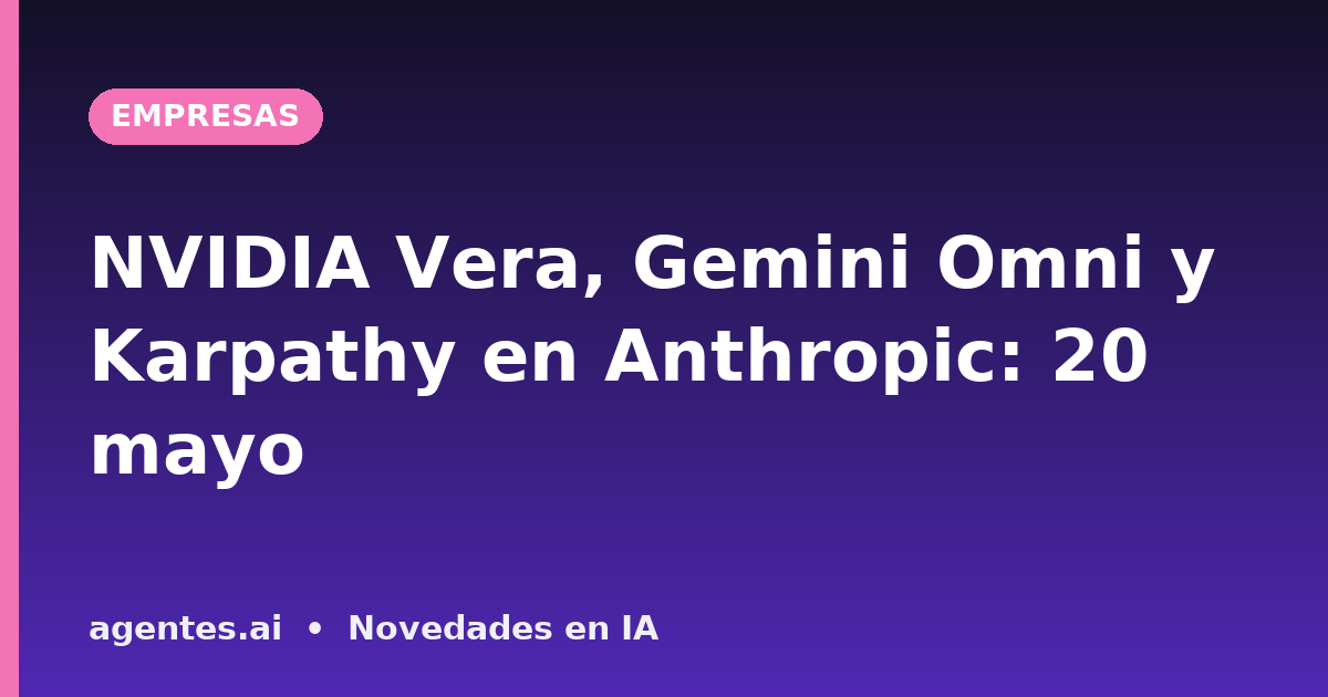 NVIDIA Vera, Gemini Omni y Karpathy en Anthropic: 20 mayo