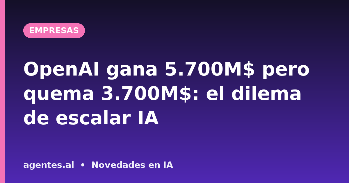 OpenAI gana 5.700M$ pero quema 3.700M$: el dilema de escalar IA