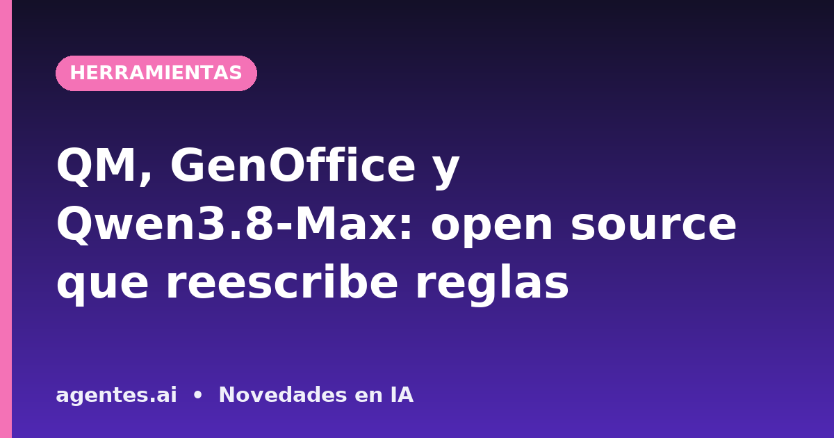 QM, GenOffice y Qwen3.8-Max: open source que reescribe reglas