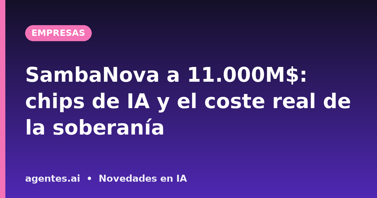 SambaNova a 11.000M$: chips de IA y el coste real de la soberanía