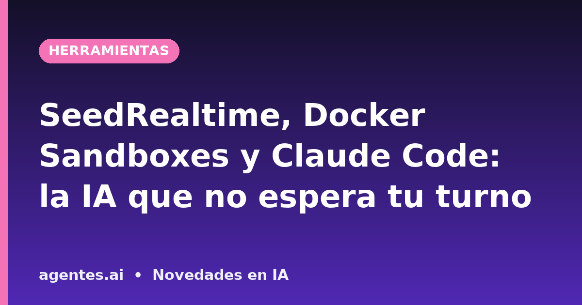 SeedRealtime, Docker Sandboxes y Claude Code: la IA que no espera tu turno