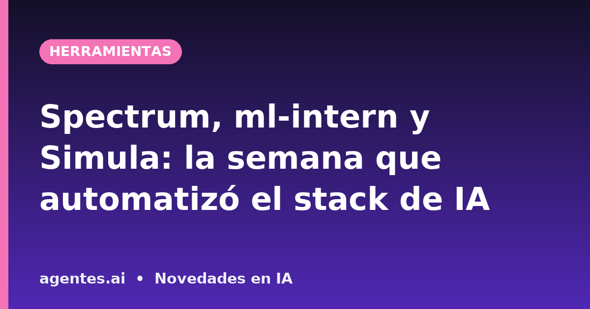 Spectrum, ml-intern y Simula: la semana que automatizó el stack de IA