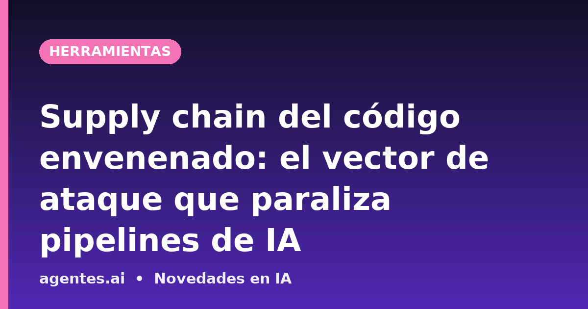 Supply chain del código envenenado: el vector de ataque que paraliza pipelines de IA