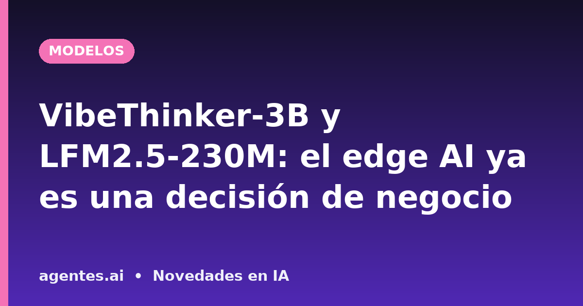 VibeThinker-3B y LFM2.5-230M: el edge AI ya es una decisión de negocio